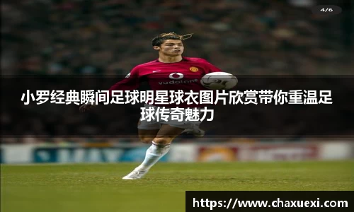 小罗经典瞬间足球明星球衣图片欣赏带你重温足球传奇魅力